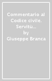 Commentario al Codice civile. Servitù prediali (artt. 1027-1099 del Cod. Civ.)