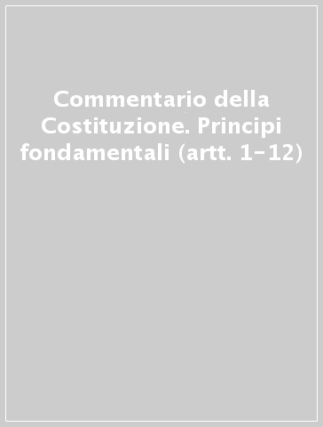 Commentario della Costituzione. Principi fondamentali (artt. 1-12)