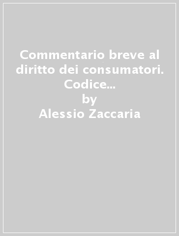 Commentario breve al diritto dei consumatori. Codice del consumo e legislazione complementare - Alessio Zaccaria - Giovanni De Cristofaro