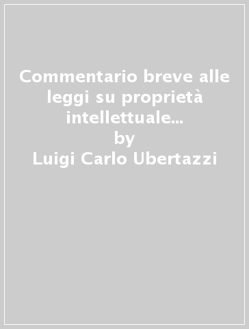 Commentario breve alle leggi su proprietà intellettuale e concorrenza - Luigi Carlo Ubertazzi
