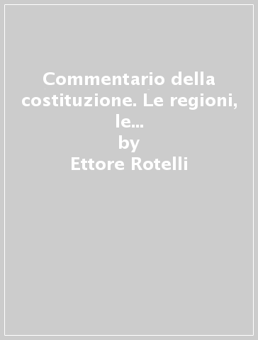 Commentario della costituzione. Le regioni, le provincie, i comuni. 3: Artt. 128-133 - Ettore Rotelli - Francesca Trimarchi Banfi - Maurizio Pedrazza Gorlero