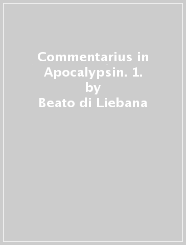 Commentarius in Apocalypsin. 1. - Beato di Liebana