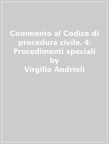 Commento al Codice di procedura civile. 4: Procedimenti speciali - Virgilio Andrioli