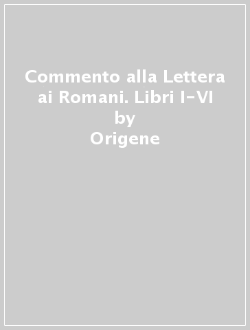 Commento alla Lettera ai Romani. Libri I-VI - Origene