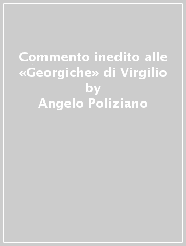 Commento inedito alle «Georgiche» di Virgilio - Angelo Poliziano