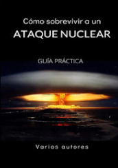 Como sobrevivir a un ataque nuclear. Guia practica