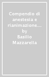 Compendio di anestesia e rianimazione. Ad uso degli studenti e degli specializzandi in specialità chirurgiche