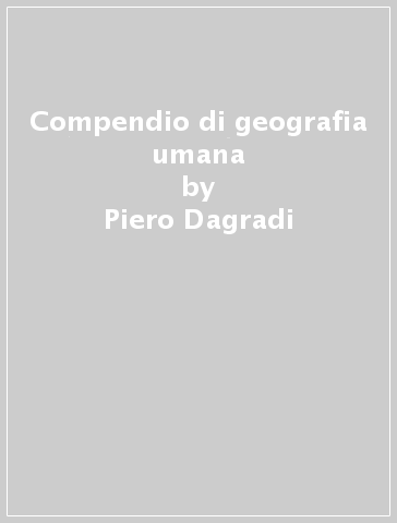 Compendio di geografia umana - Piero Dagradi - Carlo Cencini