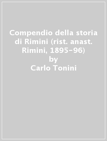 Compendio della storia di Rimini (rist. anast. Rimini, 1895-96) - Carlo Tonini