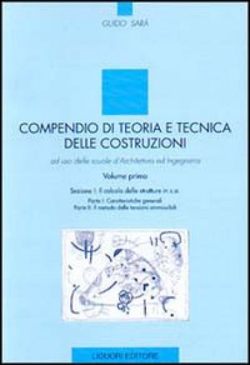 Compendio di teoria e tecnica delle costruzioni. Ad uso delle scuole d'architettura ed ingegneria. 1. - Guido Sarà