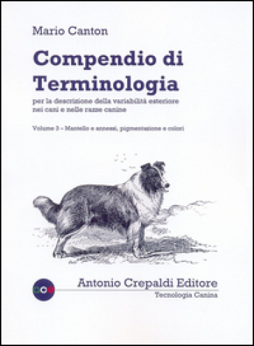 Compendio di terminologia per descrizione della variabilità esteriore nei cani e nelle razze canine. 3: Mantello e annessi pigmentazione e colori - Mario Canton