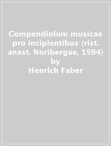 Compendiolum musicae pro incipientibus (rist. anast. Noribergae, 1594) - Henrich Faber