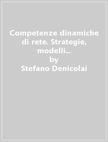 Competenze dinamiche di rete. Strategie, modelli organizzativi e tecnologie per l'innovazione continua - Stefano Denicolai