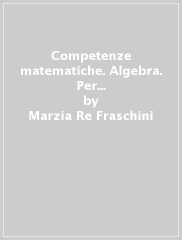 Competenze matematiche. Algebra. Per le Scuole superiori. 2. - Marzia Re Fraschini - Gabriella Grazzi