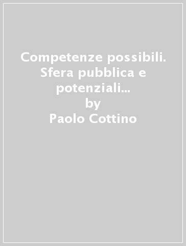 Competenze possibili. Sfera pubblica e potenziali sociali nella città - Paolo Cottino
