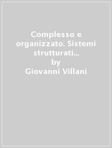 Complesso e organizzato. Sistemi strutturati in fisica, chimica, biologia ed oltre - Giovanni Villani