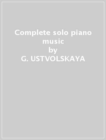 Complete solo piano music - G. USTVOLSKAYA