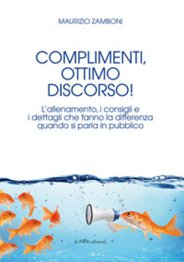 Complimenti, ottimo discorso! L'allenamento, i consigli e i dettagli che fanno la differenza quando si parla in pubblico - Maurizio Zamboni