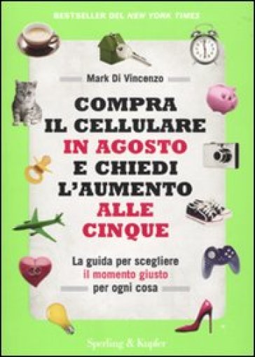 Compra il cellulare in agosto e chiedi l'aumento alle cinque. La guida per scegliere il momento giusto per ogni cosa - Mark Di Vincenzo