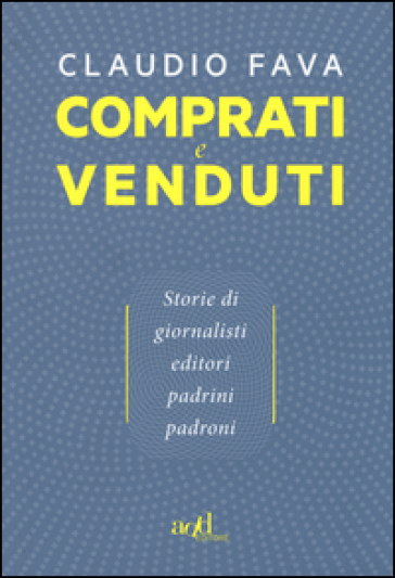 Comprati e venduti. Storie di giornalisti, editori, padrini, padroni - Claudio Fava