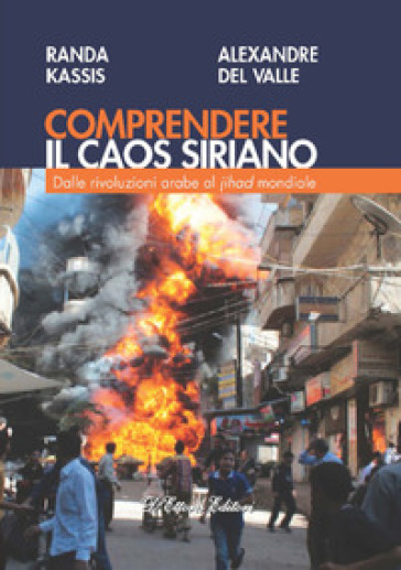 Comprendere il caos siriano. Dalle rivoluzioni arabe al Jihad mondiale - Randa Kassis - Alexandre Del Valle