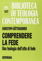 Comprendere la fede. Una teologia dell atto di fede