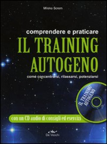 Comprendere e praticare il training autogeno. Come concentrarsi, rilassarsi, potenziarsi. Con CD Audio - Milena Screm