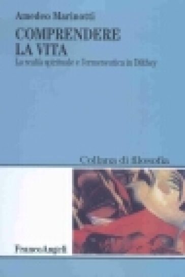 Comprendere la vita. La realtà spirituale e l'ermeneutica in Dilthey - Amedeo Marinotti