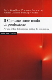 Il Comune come modo di produzione. Per una critica dell economia politica dei beni comuni