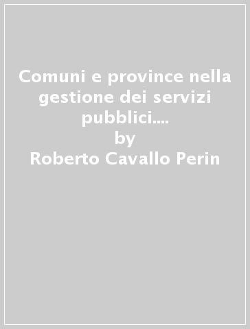 Comuni e province nella gestione dei servizi pubblici. 1.Studio sul controllo e sulle forme di erogazione pubblica nella legge sull'Ordinamento delle autonomie locali - Roberto Cavallo Perin