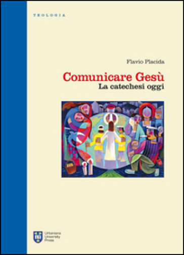 Comunicare Gesù. La catechesi oggi - Flavio Placida