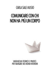 Comunicare con chi non ha più un corpo. Vademecum teorico e pratico per navigare nei mondi interiori