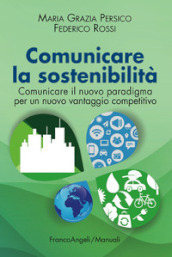 Comunicare la sostenibilità. Comunicare il nuovo paradigma per un nuovo vantaggio competitivo