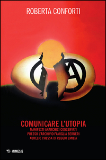 Comunicare l'utopia. Manifesti anarchici conservati presso l'Archivio Famiglia Berneri - Aurelio Chessa di Reggio Emilia - Roberta Conforti