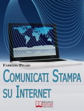 Comunicati Stampa su Internet. I Segreti per Diffondere Online le Tue News e Rendere Famosa la Tua Azienda. (Ebook Italiano - Anteprima Gratis)