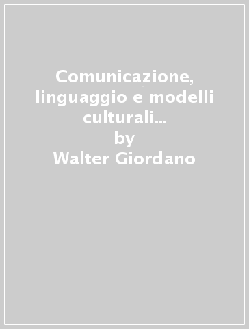 Comunicazione, linguaggio e modelli culturali nell'era della globalizzazione - Walter Giordano