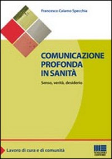 Comunicazione profonda in sanità. Senso, verità, desiderio - Francesco Calamo Specchia