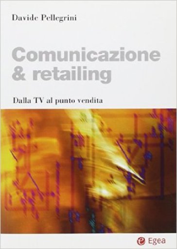Comunicazione & retailing. Dalla Tv al punto vendita - Davide Pellegrini