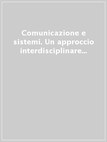 Comunicazione e sistemi. Un approccio interdisciplinare all'interazione umana