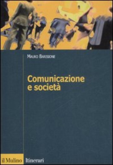 Comunicazione e società. Teorie, processi, pratiche del framing - Mauro Barisione