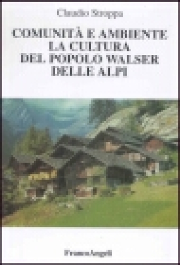 Comunità e ambiente. La cultura del popolo Walser delle Alpi - Claudio Stroppa