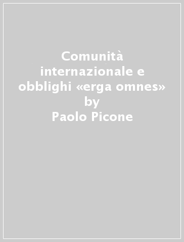 Comunità internazionale e obblighi «erga omnes» - Paolo Picone