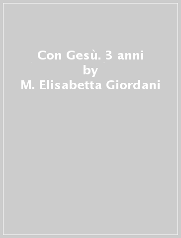 Con Gesù. 3 anni - M. Elisabetta Giordani - Antonella Ulgelmo