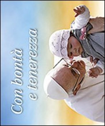 Con bontà e tenerezza - Papa Francesco (Jorge Mario Bergoglio)