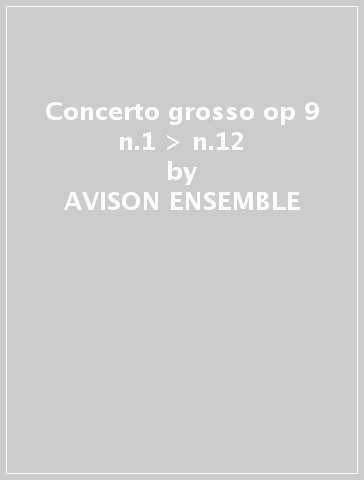 Concerto grosso op 9 n.1 > n.12 - AVISON ENSEMBLE