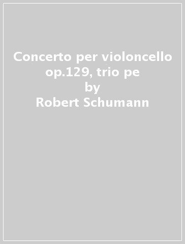 Concerto per violoncello op.129, trio pe - Robert Schumann