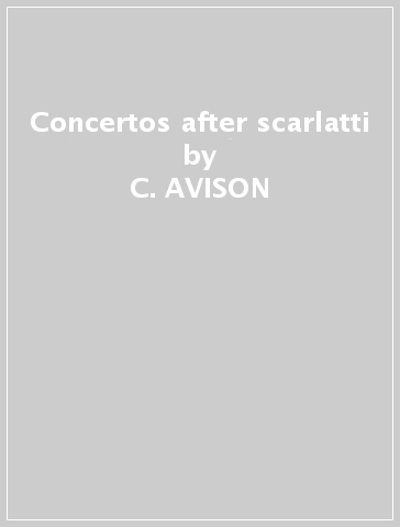 Concertos after scarlatti - C. AVISON
