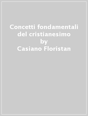 Concetti fondamentali del cristianesimo - Casiano Floristan - Juan-José Tamayo Acosta
