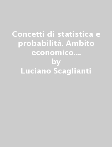 Concetti di statistica e probabilità. Ambito economico. Per gli Ist. Tecnici commerciali - Massimo Chiodi - Aurora Mangiarotti - Luciano Scaglianti