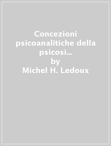 Concezioni psicoanalitiche della psicosi infantile. I pionieri delle nuove frontiere della psicoanalisi - Michel H. Ledoux